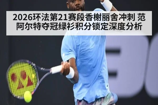 2026环法第21赛段香榭丽舍冲刺 范阿尔特夺冠绿衫积分锁定深度分析