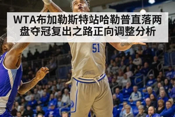 WTA布加勒斯特站哈勒普直落两盘夺冠复出之路正向调整分析