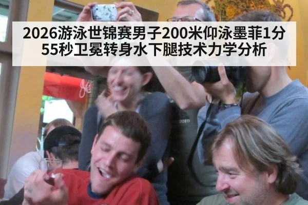2026游泳世锦赛男子200米仰泳墨菲1分55秒卫冕转身水下腿技术力学分析