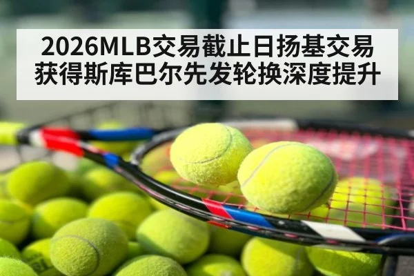 2026MLB交易截止日扬基交易获得斯库巴尔先发轮换深度提升