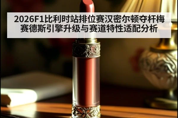 2026F1比利时站排位赛汉密尔顿夺杆梅赛德斯引擎升级与赛道特性适配分析